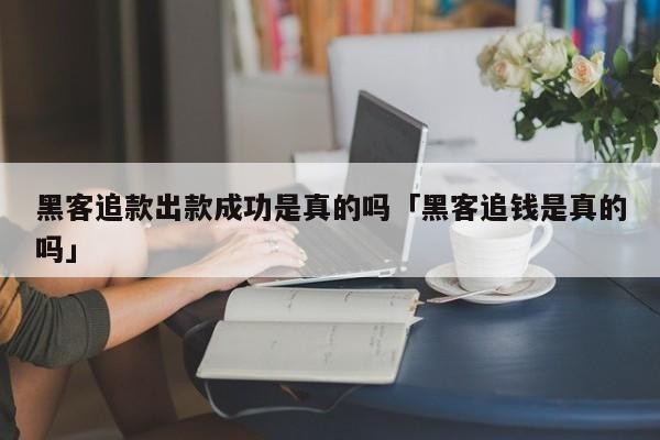 黑客追款出款成功是真的吗「黑客追钱是真的吗」「黑客大户追款团队是真的吗?」