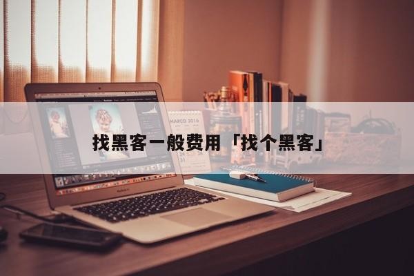找黑客一般费用「找个黑客」「找黑客需要多少钱」